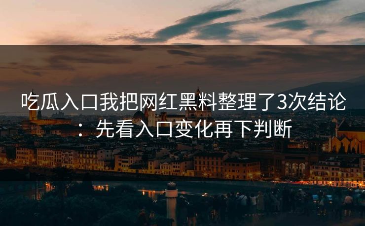 吃瓜入口我把网红黑料整理了3次结论：先看入口变化再下判断