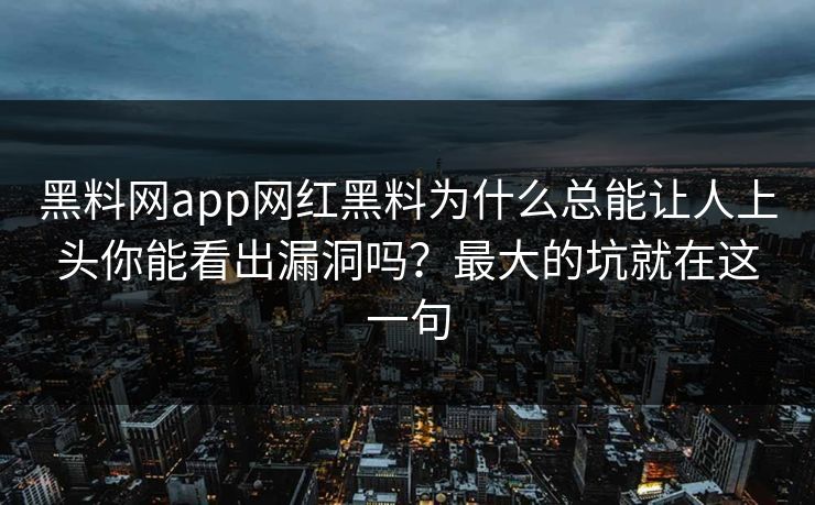 黑料网app网红黑料为什么总能让人上头你能看出漏洞吗？最大的坑就在这一句