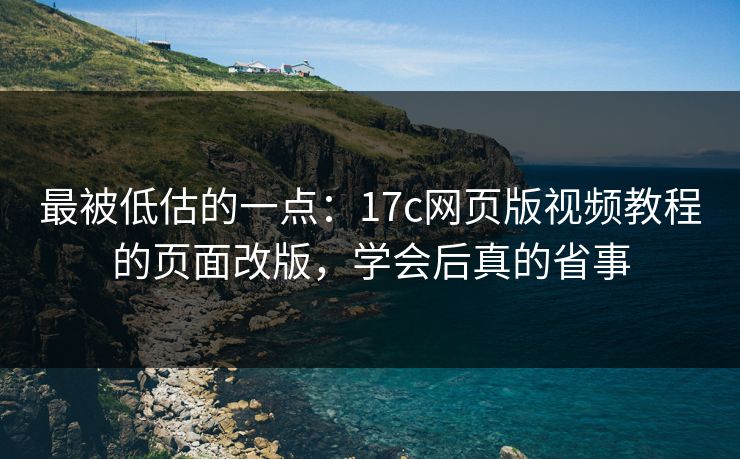 最被低估的一点：17c网页版视频教程的页面改版，学会后真的省事