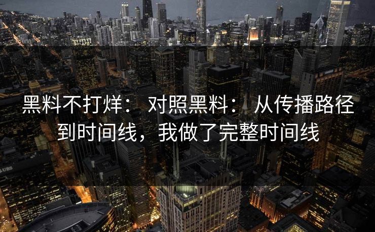 黑料不打烊： 对照黑料： 从传播路径到时间线，我做了完整时间线