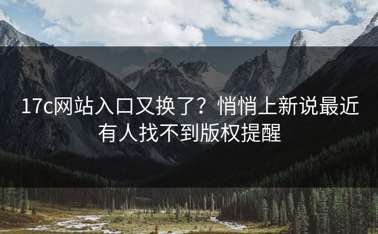 17c网站入口又换了？悄悄上新说最近有人找不到版权提醒