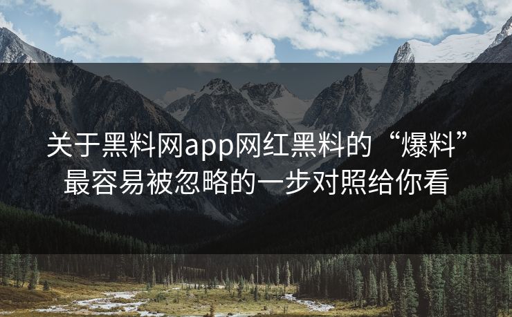 关于黑料网app网红黑料的“爆料”最容易被忽略的一步对照给你看