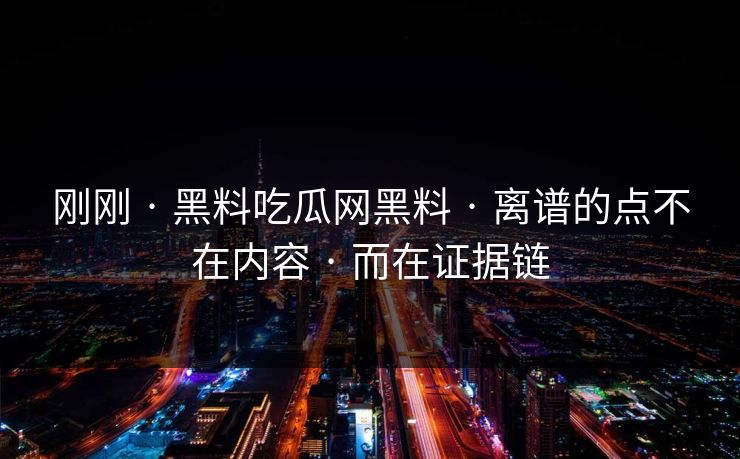刚刚 · 黑料吃瓜网黑料 · 离谱的点不在内容 · 而在证据链