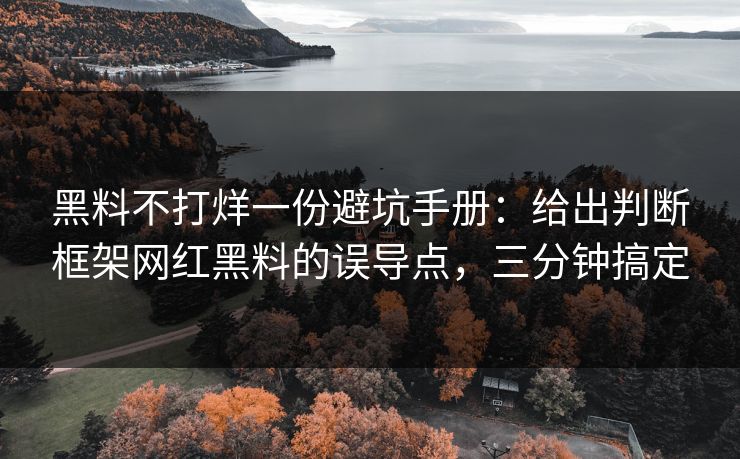黑料不打烊一份避坑手册：给出判断框架网红黑料的误导点，三分钟搞定