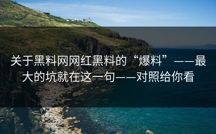 关于黑料网网红黑料的“爆料”——最大的坑就在这一句——对照给你看