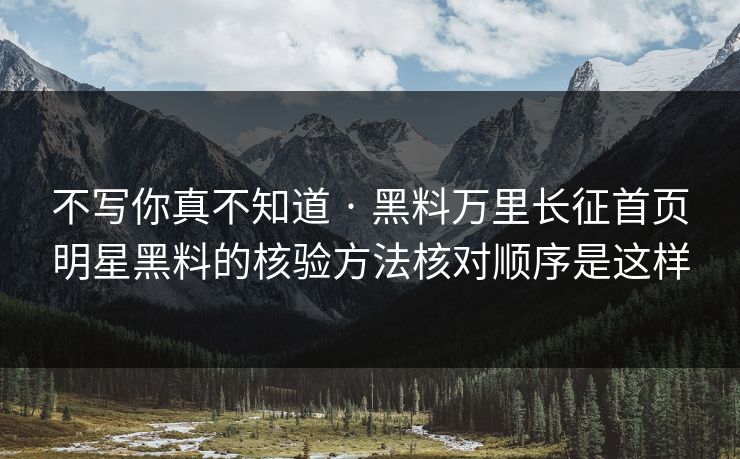 不写你真不知道 · 黑料万里长征首页明星黑料的核验方法核对顺序是这样