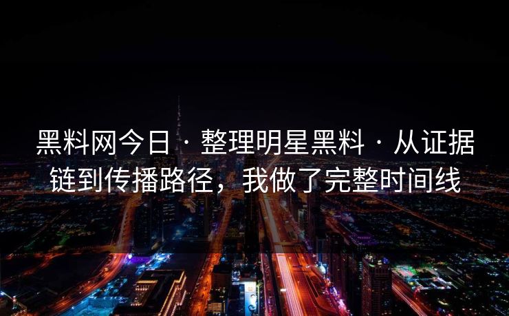 黑料网今日 · 整理明星黑料 · 从证据链到传播路径,我做了完整时间线 黑料网今日 · 整理明星黑料 · 从证据链到传播路径,我做了完整时间线