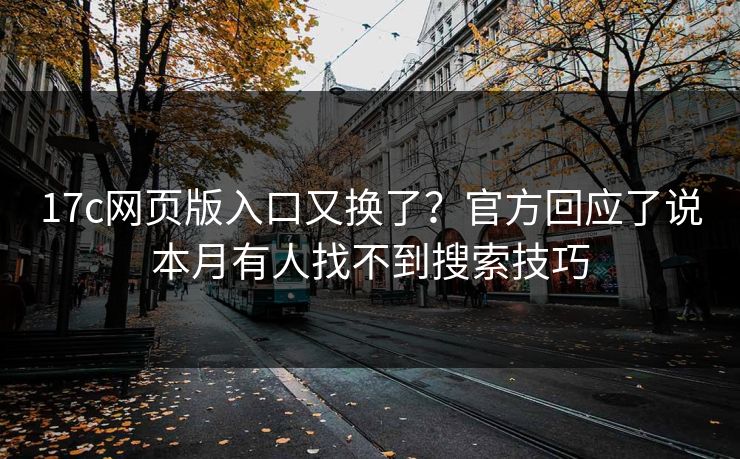 17c网页版入口又换了?官方回应了说本月有人找不到搜索技巧 17c网页版入口又换了?官方回应了说本月有人找不到搜索技巧