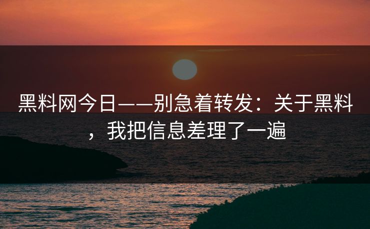黑料网今日——别急着转发:关于黑料,我把信息差理了一遍 黑料网今日——别急着转发:关于黑料,我把信息差理了一遍