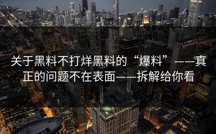 关于黑料不打烊黑料的“爆料”——真正的问题不在表面——拆解给你看